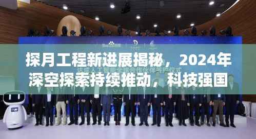 探月工程新进展揭秘，2024年深空探索持续推动，科技强国风采展现