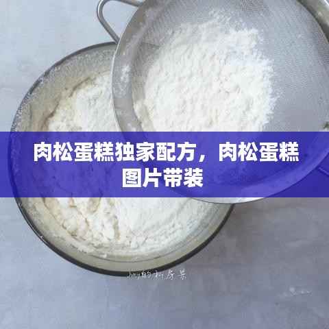 肉松蛋糕独家配方，肉松蛋糕图片带装 