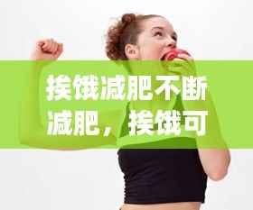 挨饿减肥不断减肥，挨饿可以减脂肪吗 