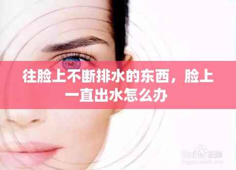 往脸上不断排水的东西，脸上一直出水怎么办 