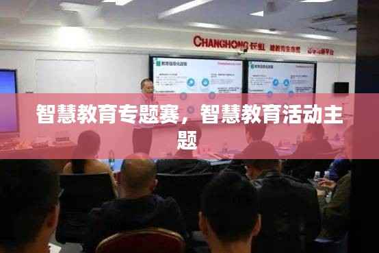 智慧教育专题赛,智慧教育活动主题