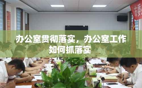 办公室贯彻落实,办公室工作如何抓落实