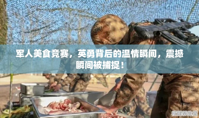 军人美食竞赛,英勇背后的温情瞬间,震撼瞬间被捕捉!