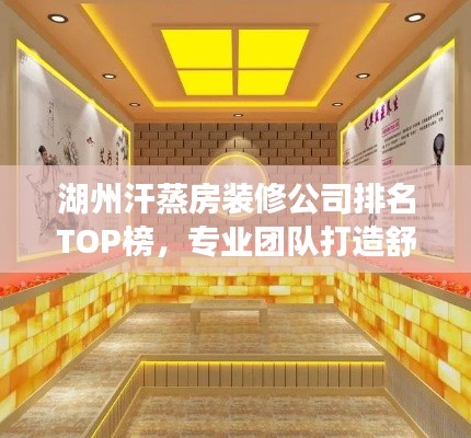 湖州汗蒸房装修公司排名TOP榜,专业团队打造舒适养生空间!