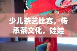少儿茶艺比赛，传承茶文化，娃娃抓起展现茶艺魅力