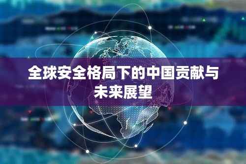 全球安全格局下的中国贡献与未来展望