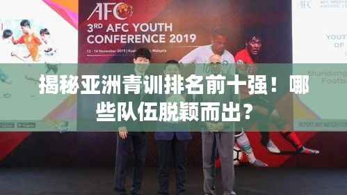 揭秘亚洲青训排名前十强！哪些队伍脱颖而出？