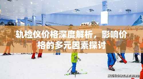 轨检仪价格深度解析，影响价格的多元因素探讨