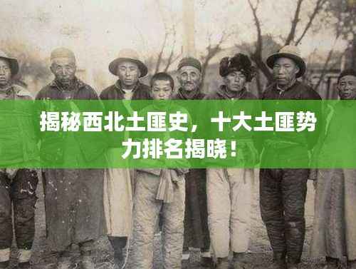 揭秘西北土匪史，十大土匪势力排名揭晓！