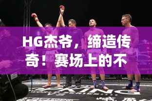 HG杰爷,缔造传奇!赛场上的不败身影闪耀于04比赛日
