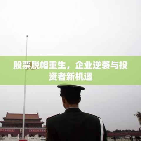 股票脱帽重生，企业逆袭与投资者新机遇